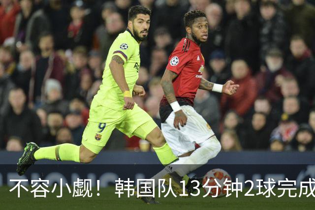 不容小觑！韩国队13分钟2球完成逆转 世界杯三连胜欧洲球队